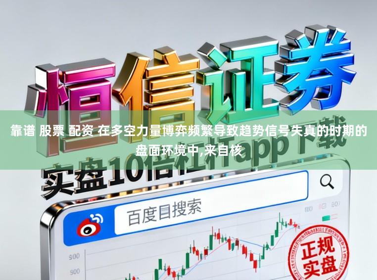 靠谱 股票 配资 在多空力量博弈频繁导致趋势信号失真的时期的盘面环境中,来自核