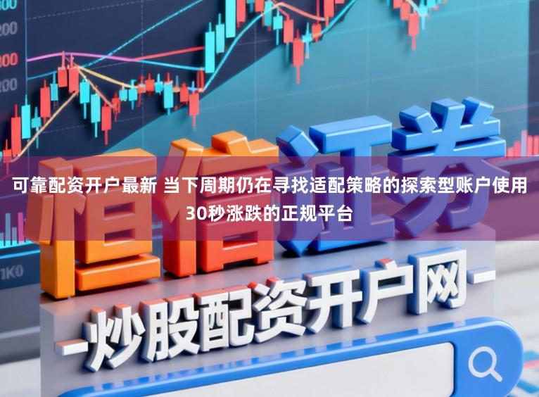 可靠配资开户最新 当下周期仍在寻找适配策略的探索型账户使用30秒涨跌的正规平台