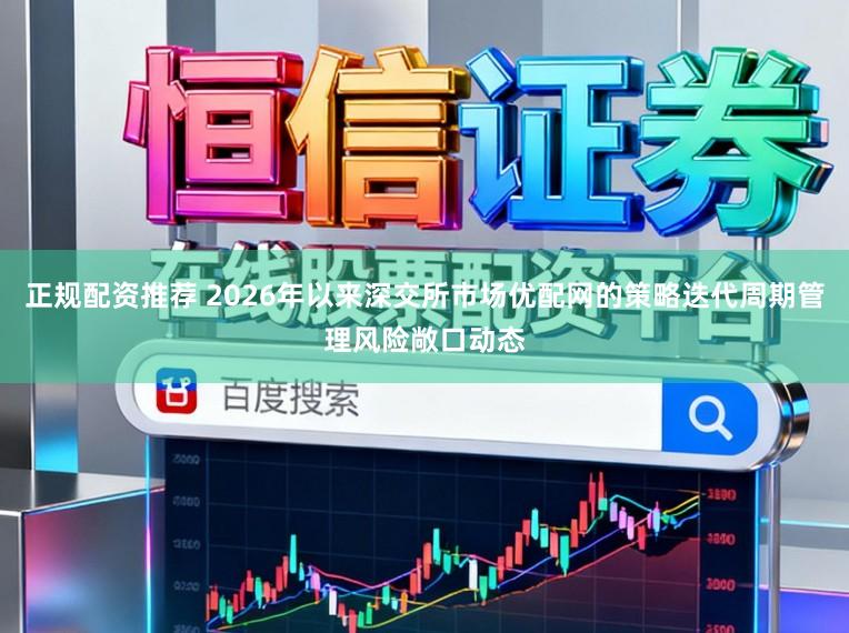 正规配资推荐 2026年以来深交所市场优配网的策略迭代周期管理风险敞口动态