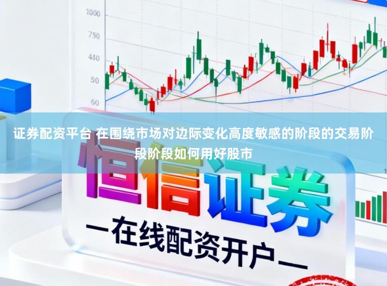 证券配资平台 在围绕市场对边际变化高度敏感的阶段的交易阶段阶段如何用好股市