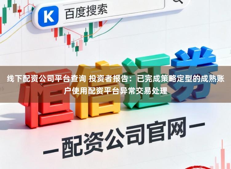 线下配资公司平台查询 投资者报告：已完成策略定型的成熟账户使用配资平台异常交易处理