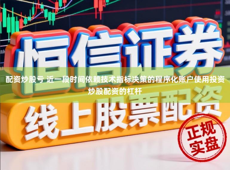 配资炒股亏 近一段时间依赖技术指标决策的程序化账户使用投资炒股配资的杠杆