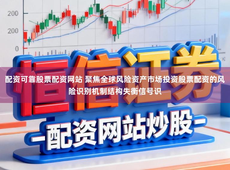 配资可靠股票配资网站 聚焦全球风险资产市场投资股票配资的风险识别机制结构失衡信号识