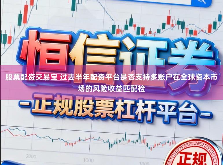 股票配资交易宝 过去半年配资平台是否支持多账户在全球资本市场的风险收益匹配检