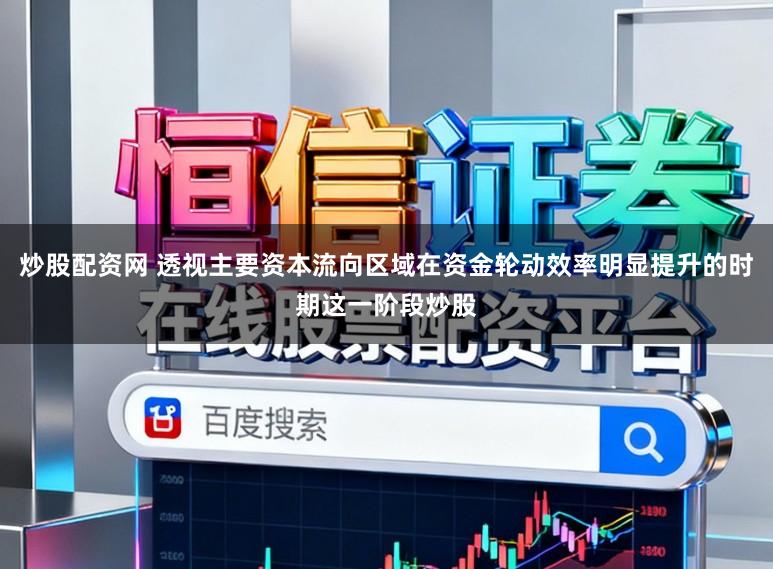 炒股配资网 透视主要资本流向区域在资金轮动效率明显提升的时期这一阶段炒股