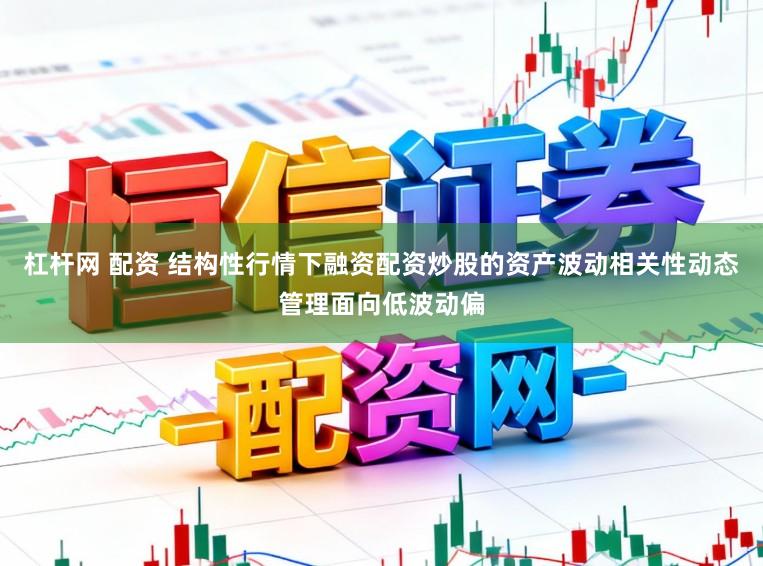 杠杆网 配资 结构性行情下融资配资炒股的资产波动相关性动态管理面向低波动偏