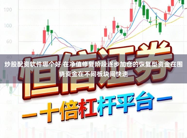 炒股配资软件哪个好 在净值修复阶段逐步加仓的恢复型资金在围绕资金在不同板块间快速