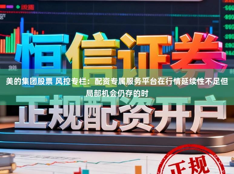美的集团股票 风控专栏：配资专属服务平台在行情延续性不足但局部机会仍存的时