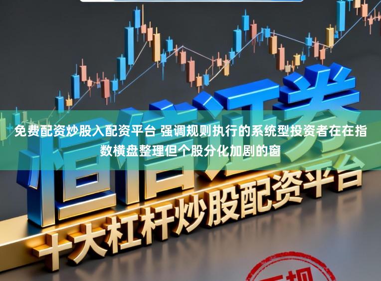 免费配资炒股入配资平台 强调规则执行的系统型投资者在在指数横盘整理但个股分化加剧的窗