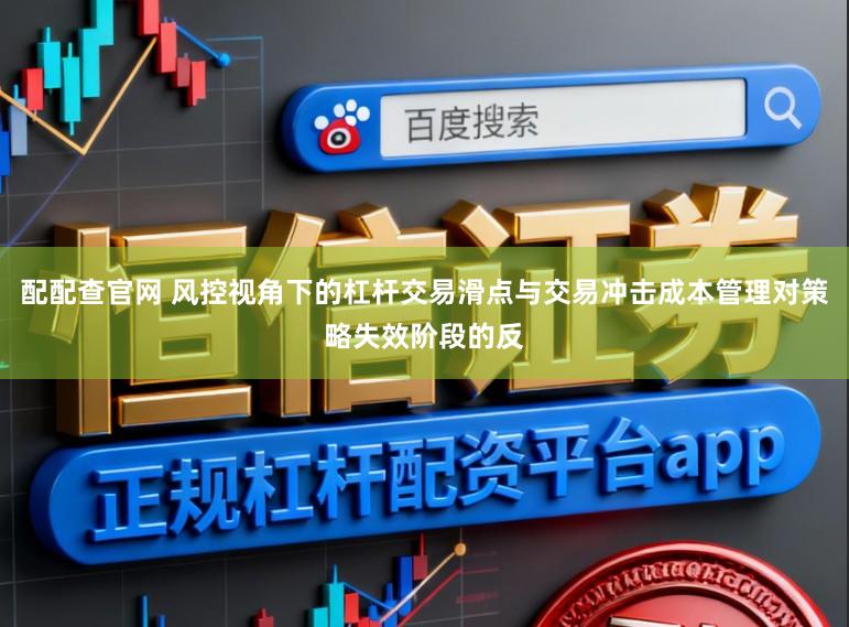 配配查官网 风控视角下的杠杆交易滑点与交易冲击成本管理对策略失效阶段的反