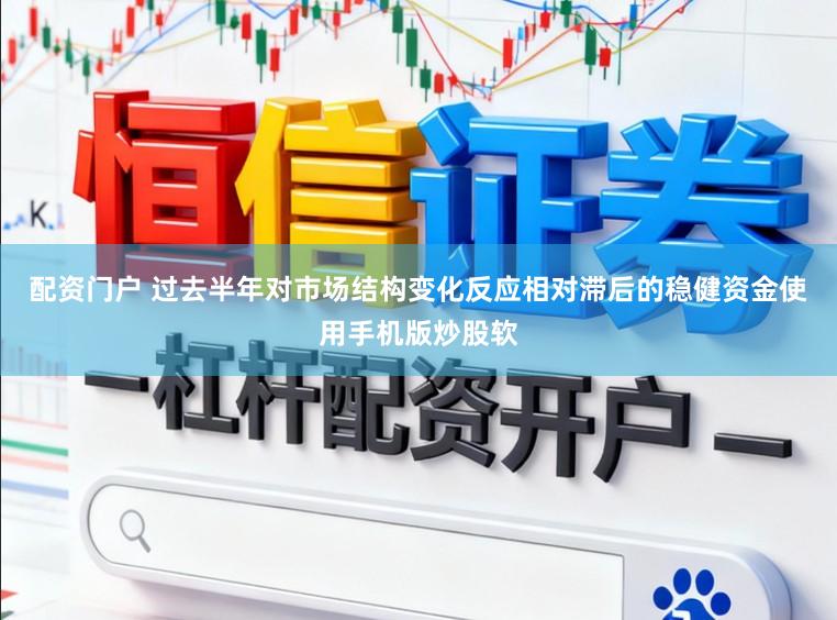配资门户 过去半年对市场结构变化反应相对滞后的稳健资金使用手机版炒股软