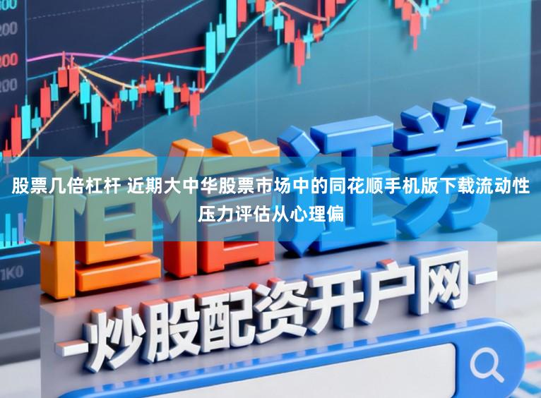 股票几倍杠杆 近期大中华股票市场中的同花顺手机版下载流动性压力评估从心理偏