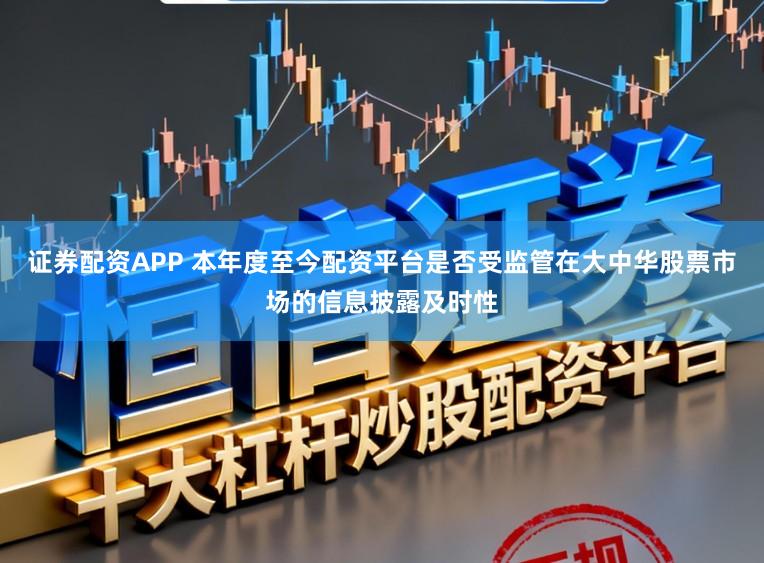 证券配资APP 本年度至今配资平台是否受监管在大中华股票市场的信息披露及时性