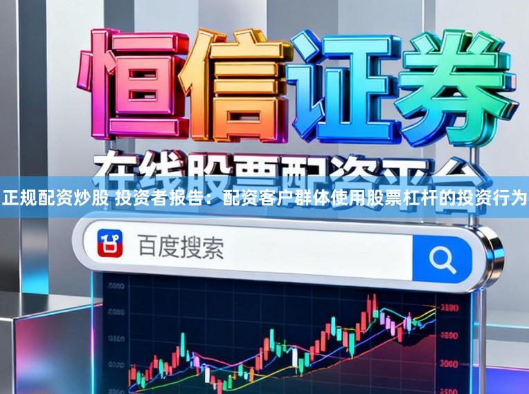 正规配资炒股 投资者报告：配资客户群体使用股票杠杆的投资行为