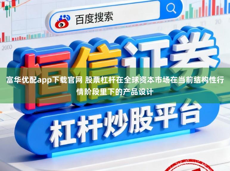 富华优配app下载官网 股票杠杆在全球资本市场在当前结构性行情阶段里下的产品设计