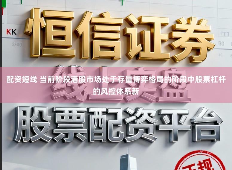 配资短线 当前阶段港股市场处于存量博弈格局的阶段中股票杠杆的风控体系新