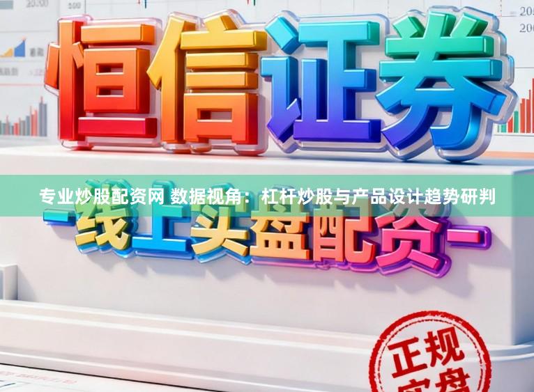 专业炒股配资网 数据视角：杠杆炒股与产品设计趋势研判