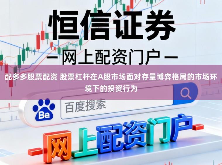 配多多股票配资 股票杠杆在A股市场面对存量博弈格局的市场环境下的投资行为