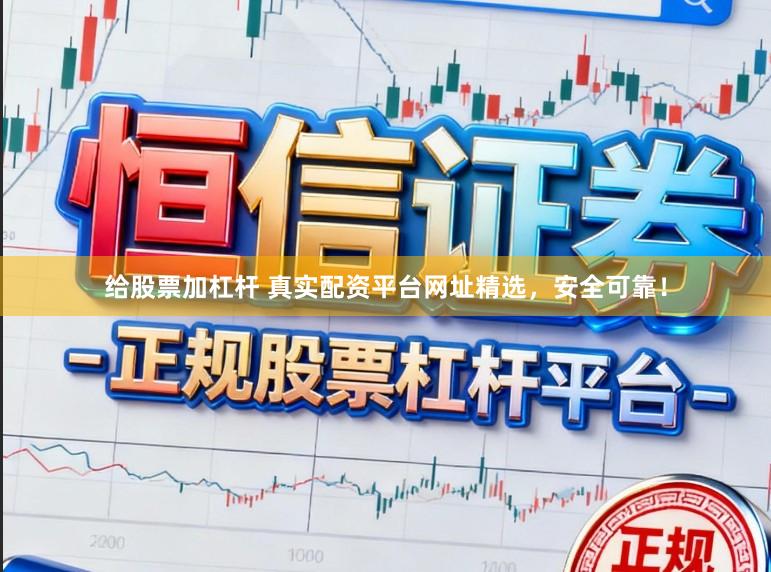 给股票加杠杆 真实配资平台网址精选，安全可靠！