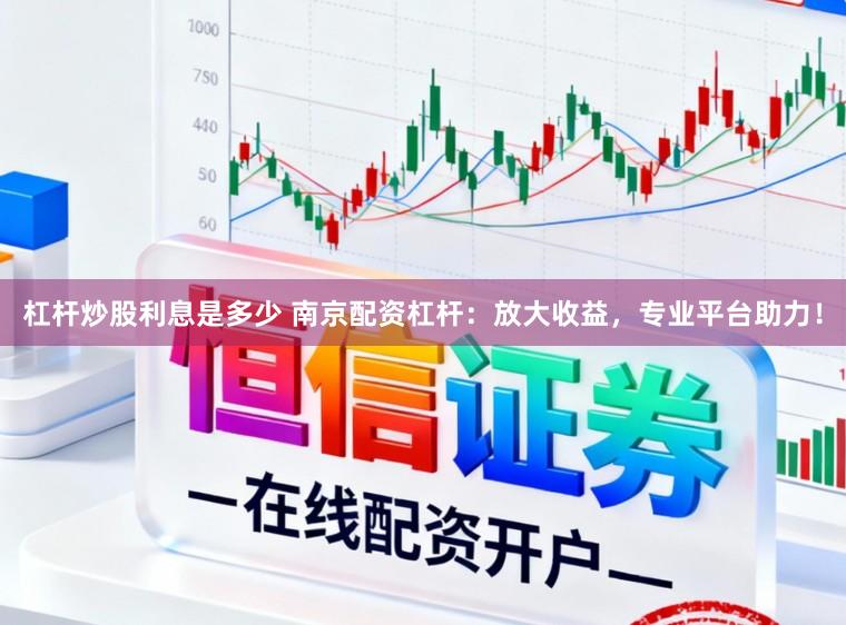 杠杆炒股利息是多少 南京配资杠杆：放大收益，专业平台助力！