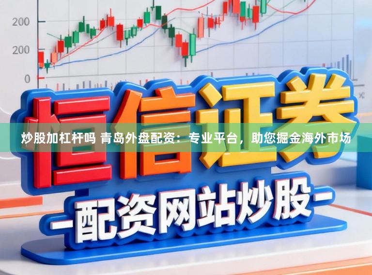 炒股加杠杆吗 青岛外盘配资：专业平台，助您掘金海外市场