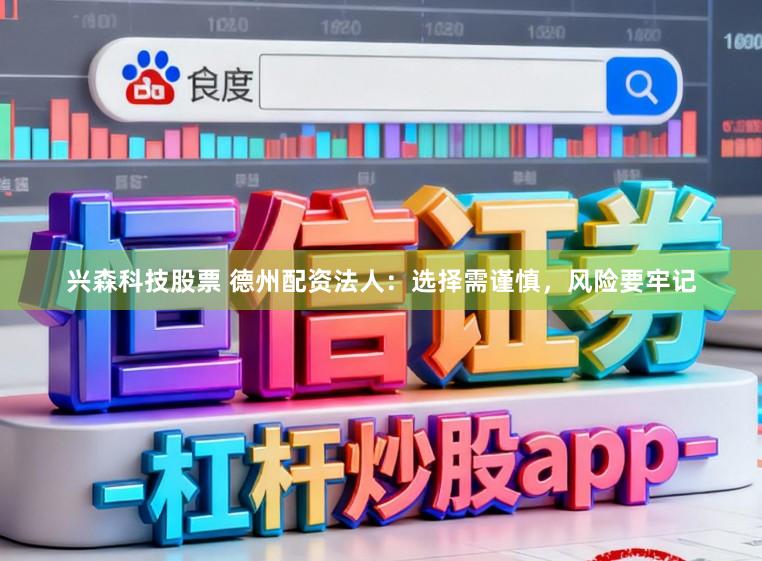 兴森科技股票 德州配资法人：选择需谨慎，风险要牢记