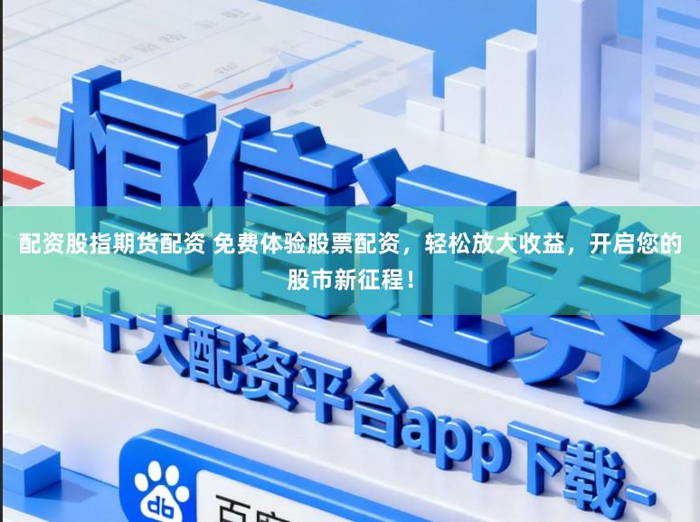 配资股指期货配资 免费体验股票配资，轻松放大收益，开启您的股市新征程！