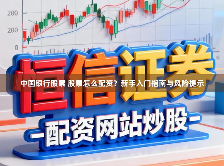 中国银行股票 股票怎么配资？新手入门指南与风险提示