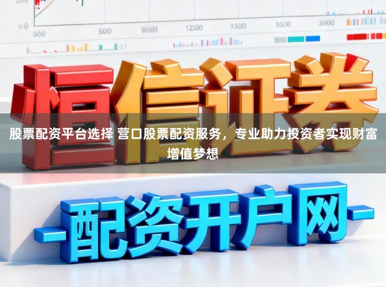 股票配资平台选择 营口股票配资服务，专业助力投资者实现财富增值梦想