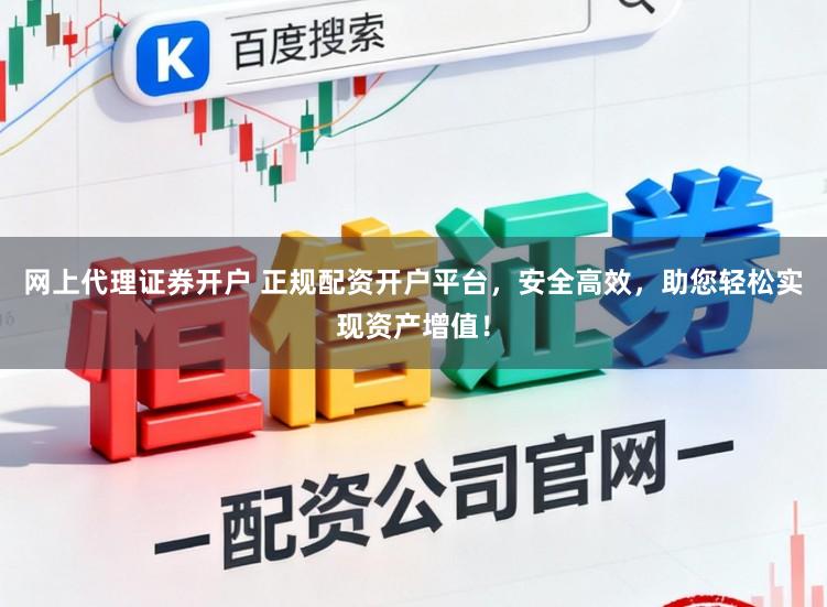 网上代理证券开户 正规配资开户平台，安全高效，助您轻松实现资产增值！