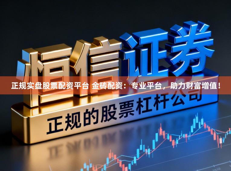 正规实盘股票配资平台 金砖配资：专业平台，助力财富增值！