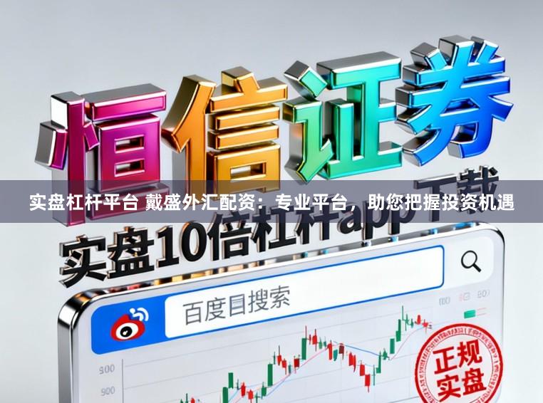 实盘杠杆平台 戴盛外汇配资：专业平台，助您把握投资机遇
