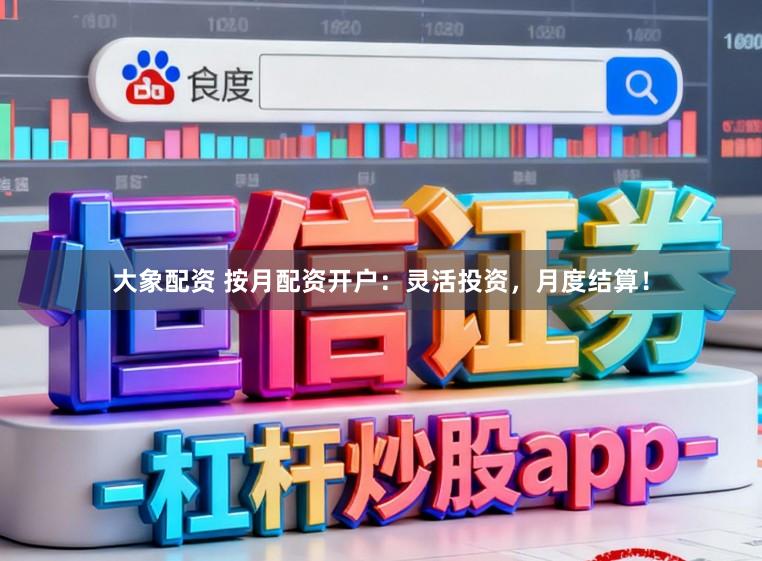 大象配资 按月配资开户：灵活投资，月度结算！