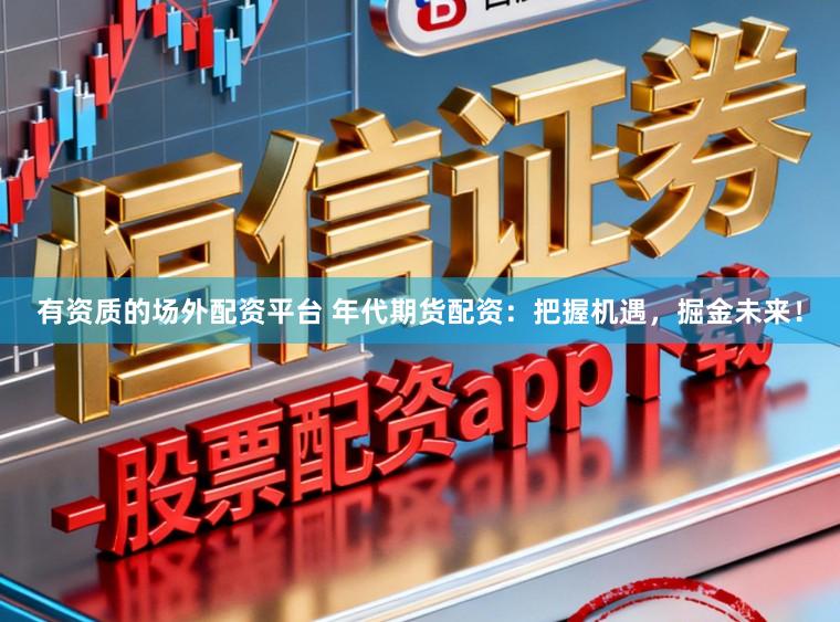 有资质的场外配资平台 年代期货配资：把握机遇，掘金未来！