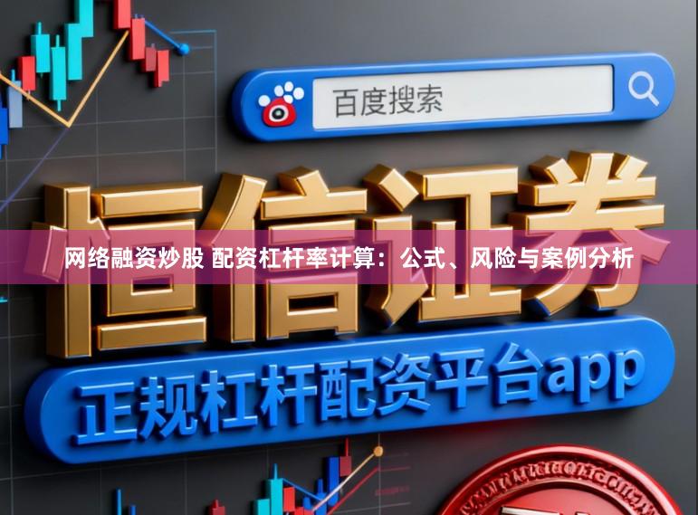 网络融资炒股 配资杠杆率计算：公式、风险与案例分析