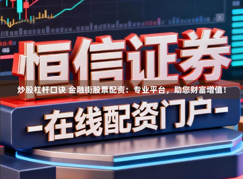炒股杠杆口诀 金融街股票配资：专业平台，助您财富增值！