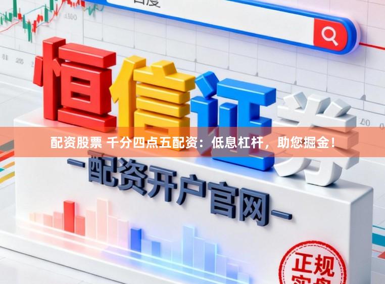 配资股票 千分四点五配资：低息杠杆，助您掘金！