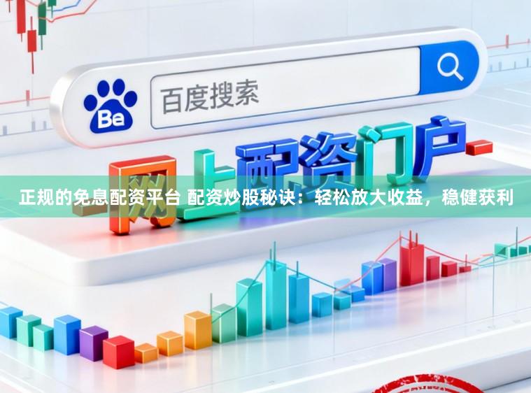 正规的免息配资平台 配资炒股秘诀：轻松放大收益，稳健获利