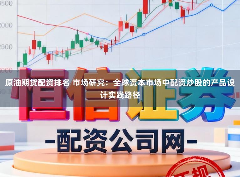 原油期货配资排名 市场研究：全球资本市场中配资炒股的产品设计实践路径