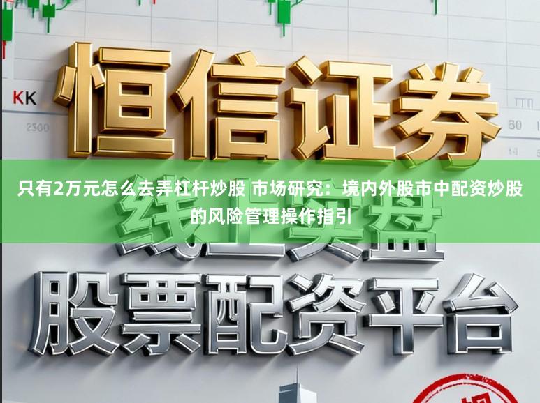 只有2万元怎么去弄杠杆炒股 市场研究：境内外股市中配资炒股的风险管理操作指引