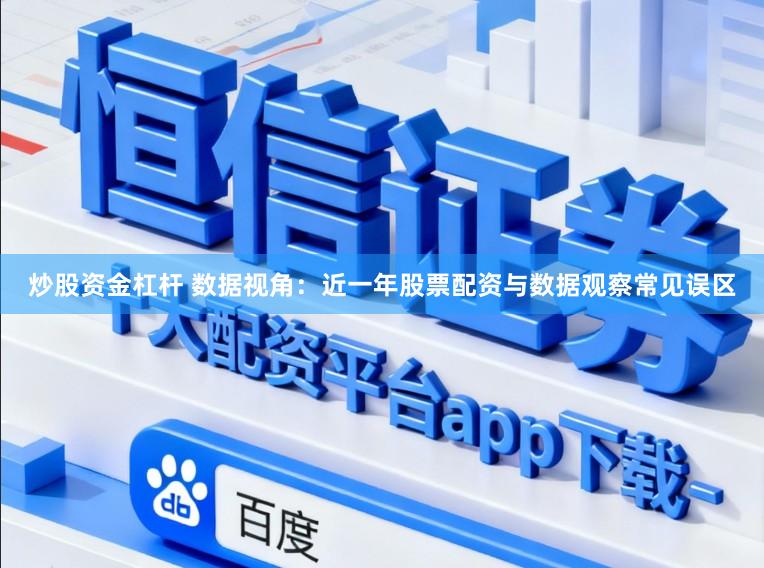 炒股资金杠杆 数据视角：近一年股票配资与数据观察常见误区