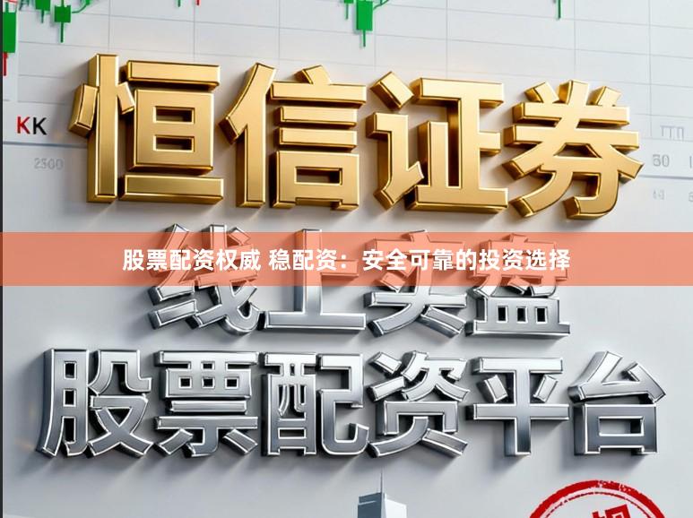 股票配资权威 稳配资：安全可靠的投资选择