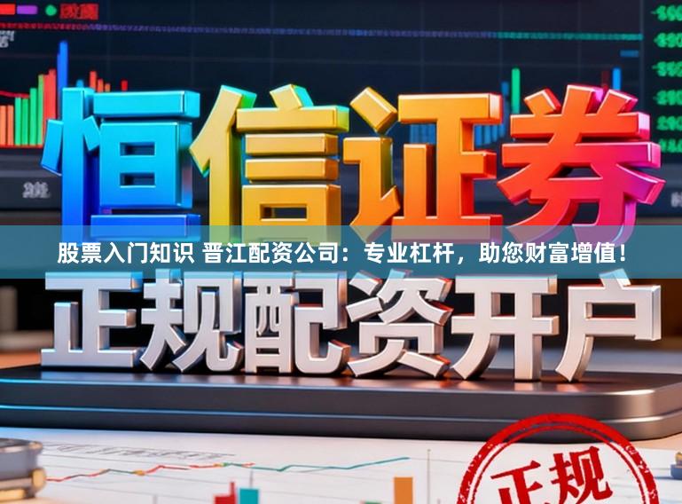 股票入门知识 晋江配资公司：专业杠杆，助您财富增值！
