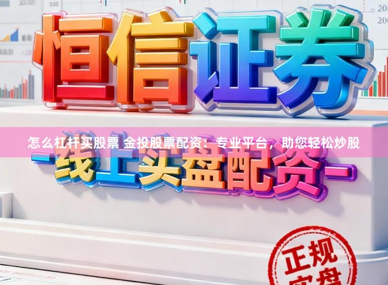 怎么杠杆买股票 金投股票配资：专业平台，助您轻松炒股