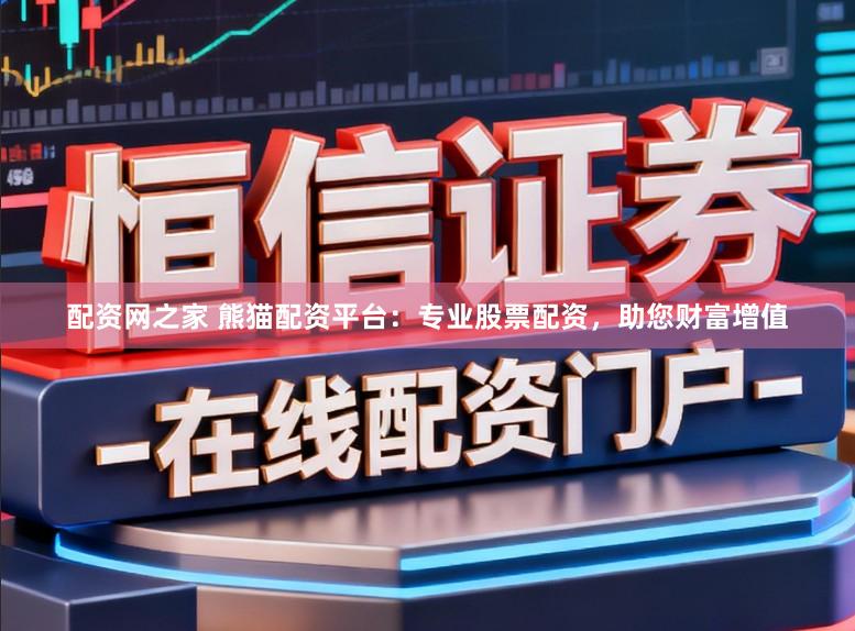 配资网之家 熊猫配资平台：专业股票配资，助您财富增值