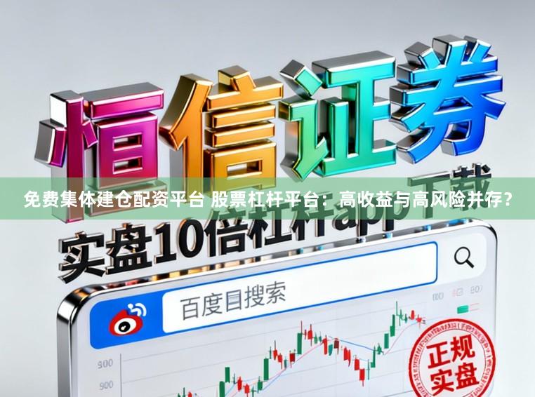免费集体建仓配资平台 股票杠杆平台：高收益与高风险并存？