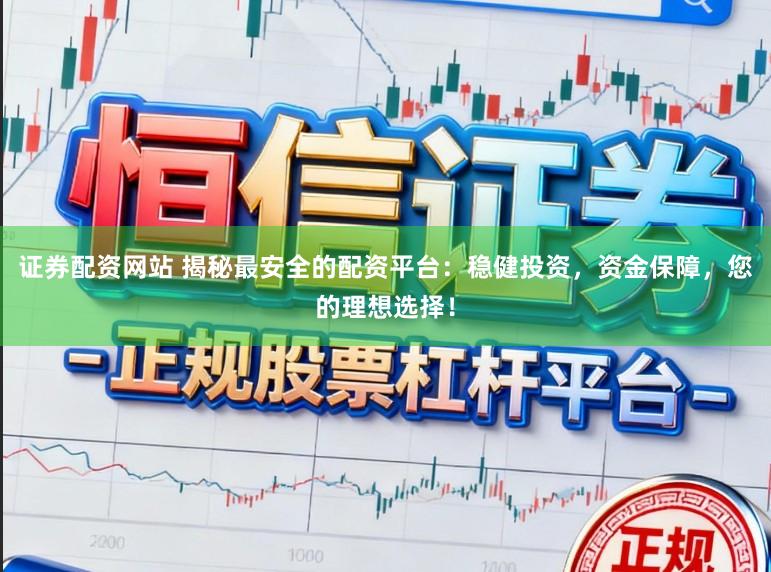 证券配资网站 揭秘最安全的配资平台：稳健投资，资金保障，您的理想选择！