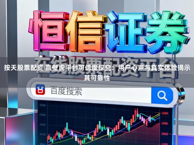 按天股票配资 赢壁虎平台可信度探究：用户心声与真实体验揭示其可靠性