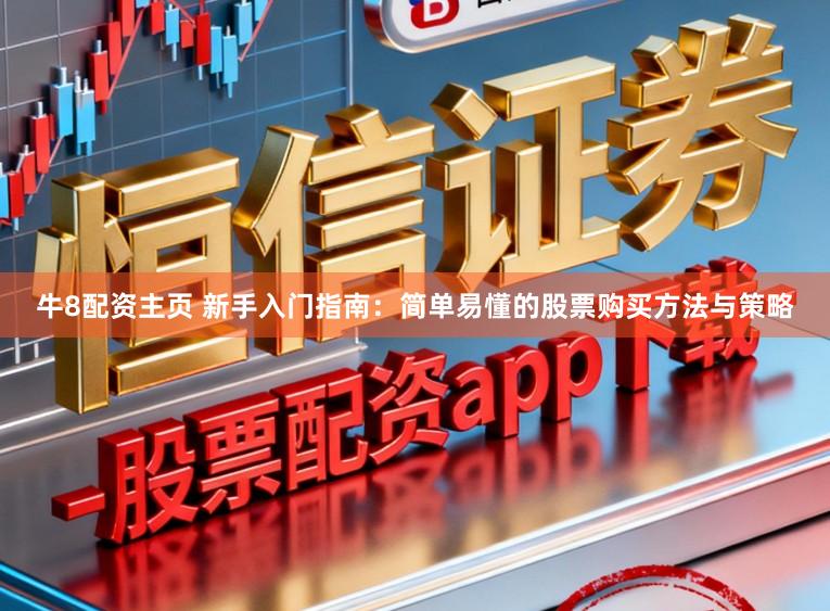 牛8配资主页 新手入门指南：简单易懂的股票购买方法与策略