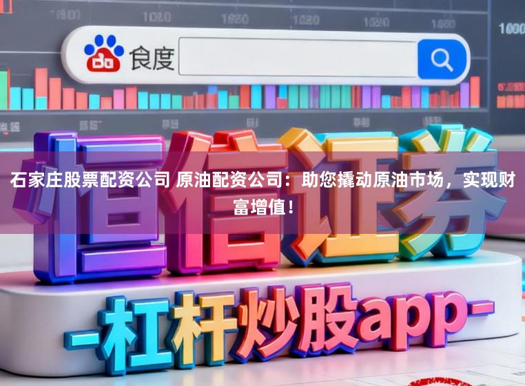 石家庄股票配资公司 原油配资公司：助您撬动原油市场，实现财富增值！
